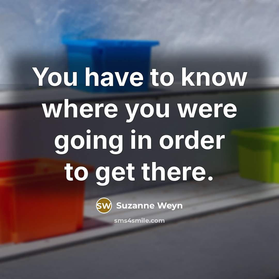 “You have to know where you were going in order…” quote by Suzanne Weyn