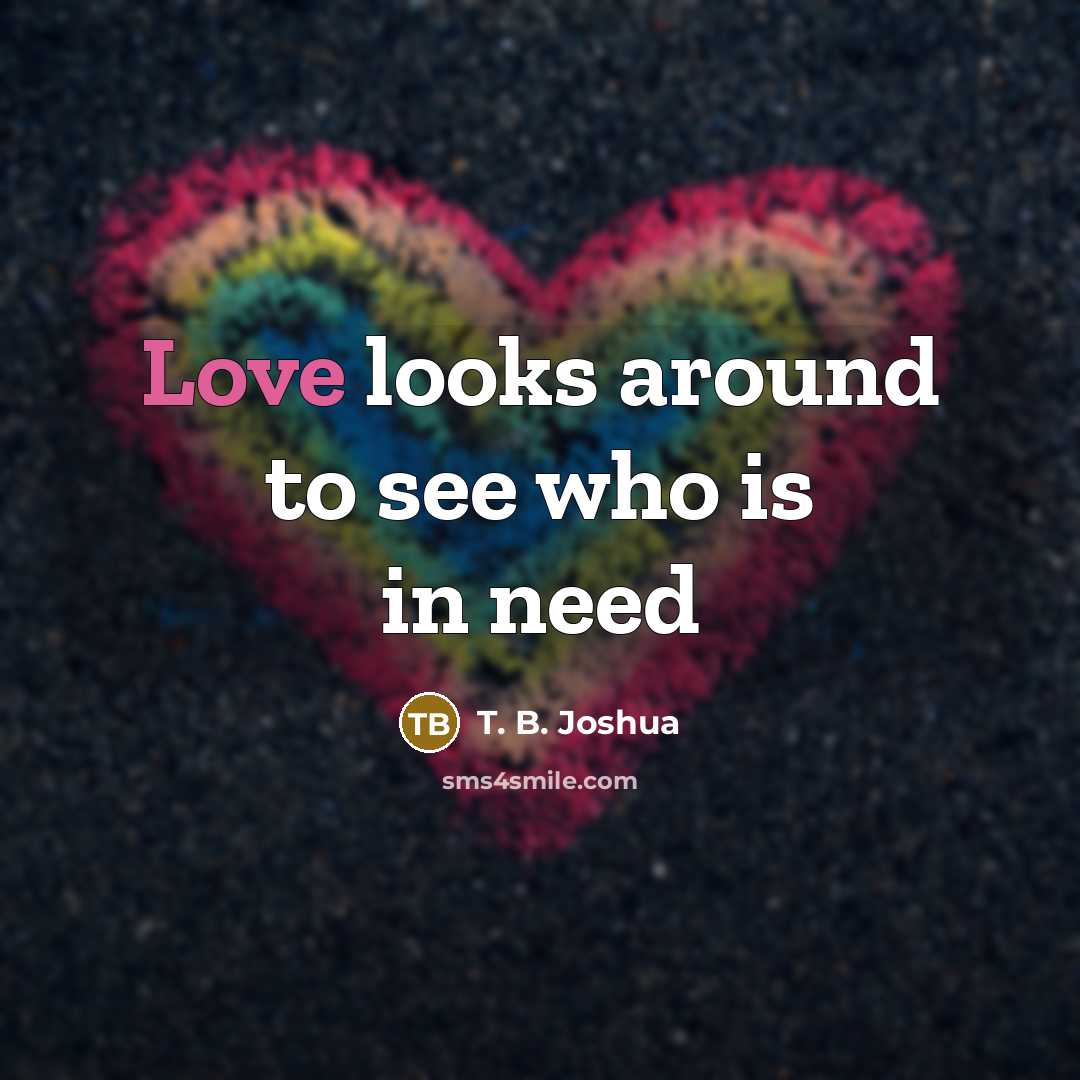 “Love looks around to see who is in need…” quote by T. B. Joshua