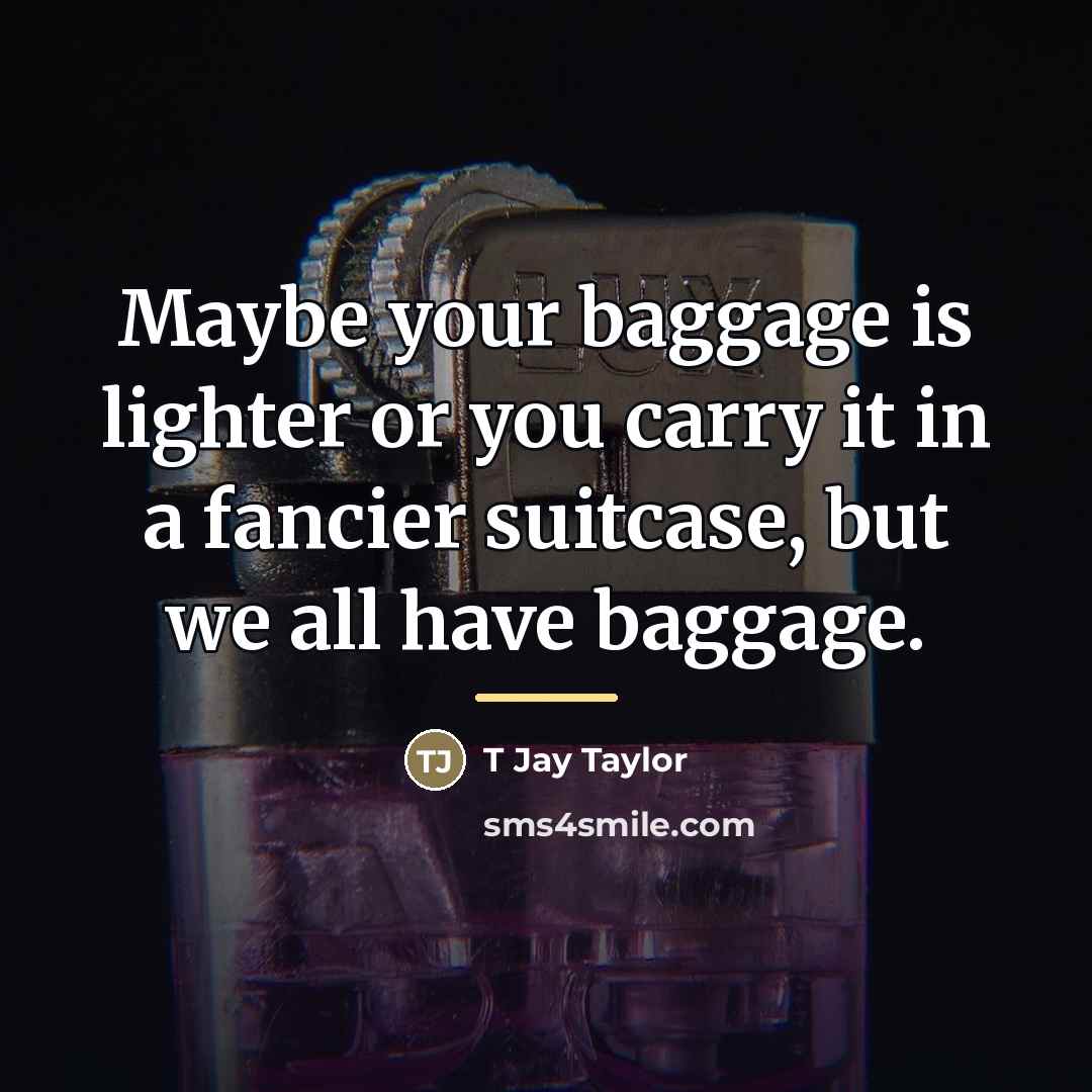 “Maybe your baggage is lighter or you carry it in…” quote by T Jay Taylor