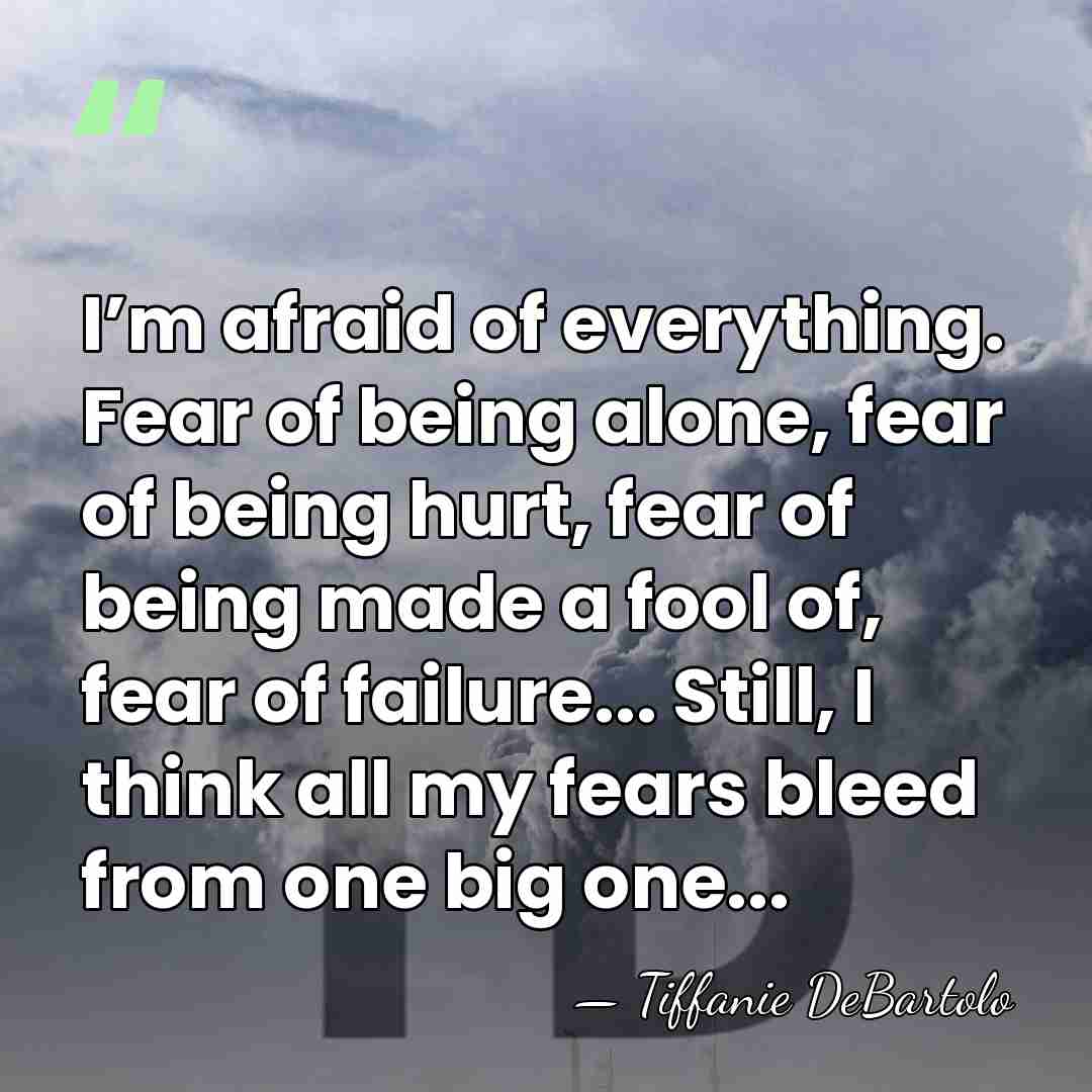 I’m afraid of everything. Fear of being alone, fear of being hurt,&hellip; - Tiffanie DeBartolo