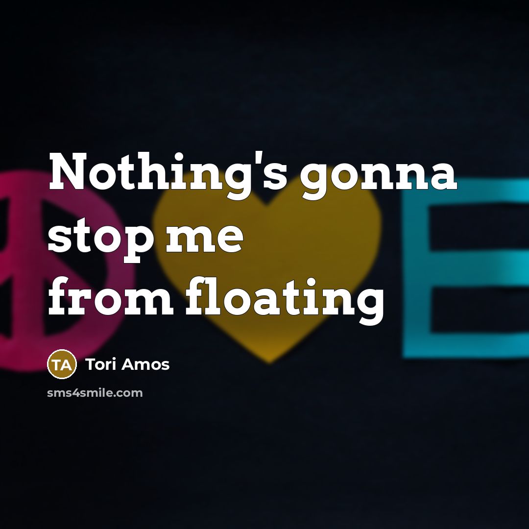 “Nothing's gonna stop me from floating…” quote by Tori Amos