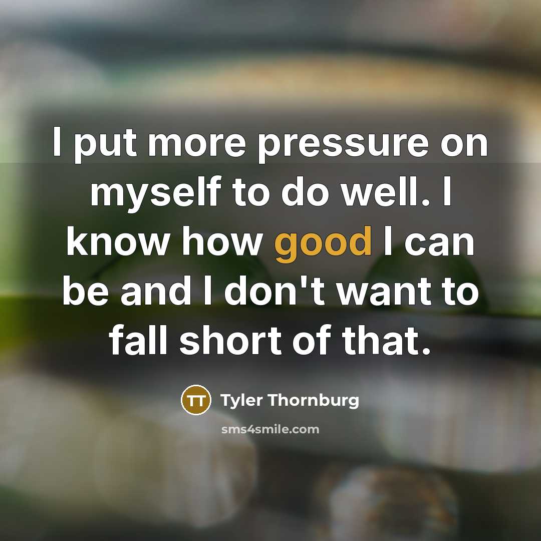 “I put more pressure on myself to do well. I…” quote by Tyler Thornburg