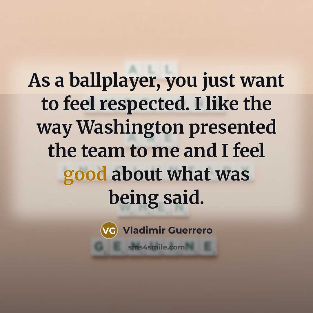 “As a ballplayer, you just want to feel respected. I…” quote by Vladimir Guerrero