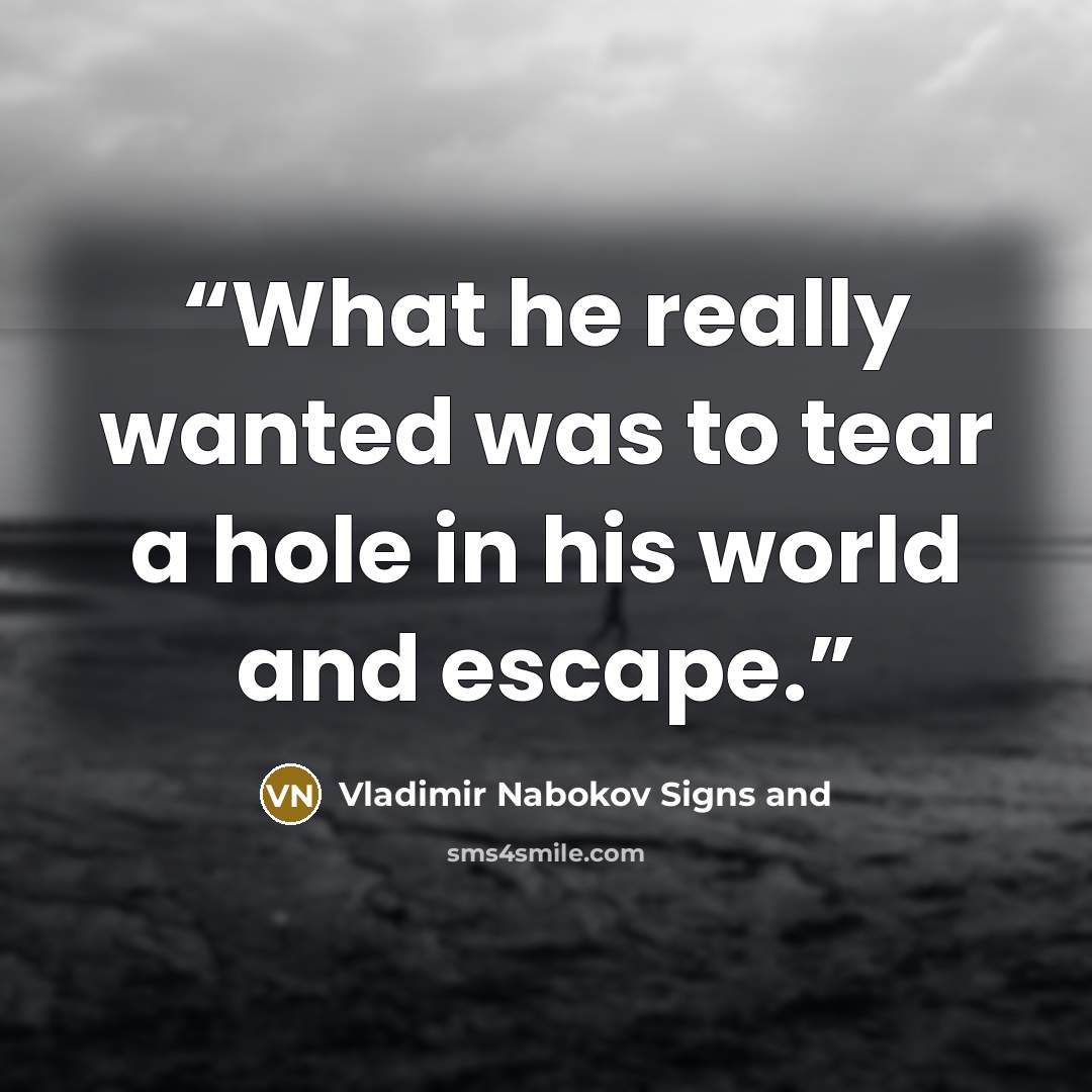 “What he really wanted was to tear a hole in his world and escape.” quote by Vladimir Nabokov Signs and