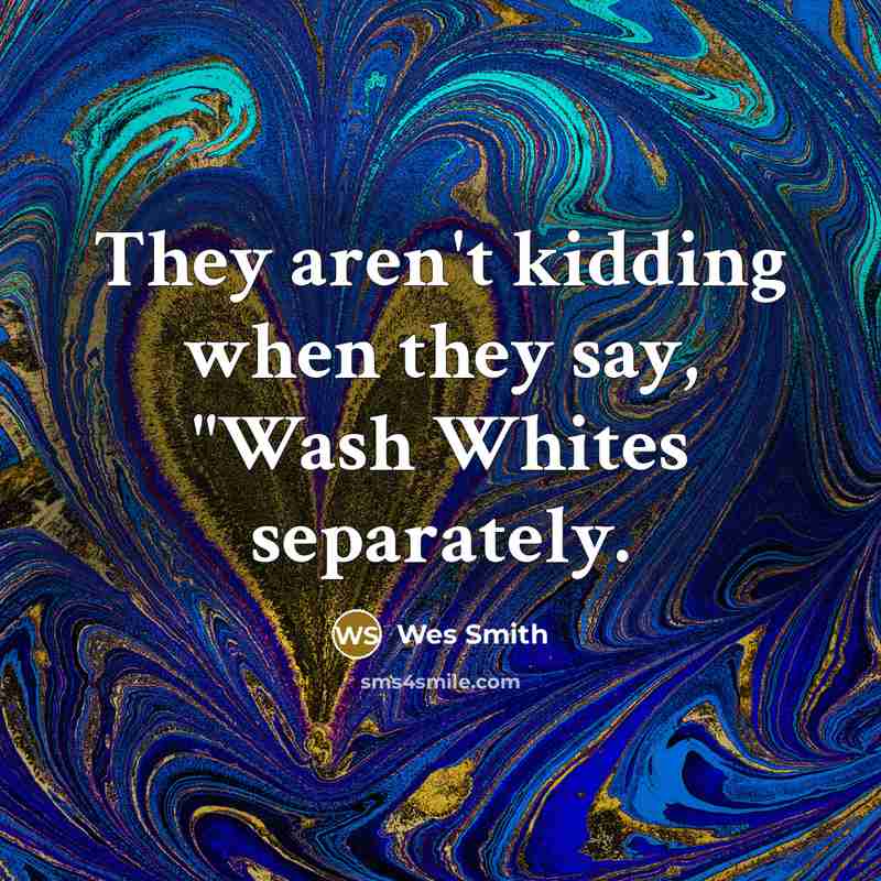 “They aren't kidding when they say, "Wash Whites separately.…” quote by Wes Smith