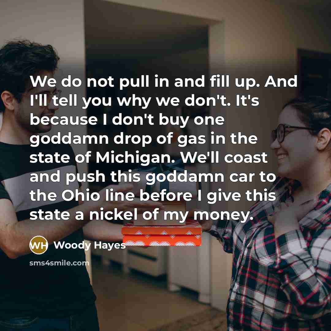 “We do not pull in and fill up. And I'll…” quote by Woody Hayes