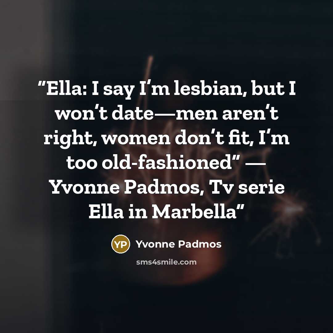 “Ella: I say I’m lesbian, but I won’t date—men aren’t right, women don’t fit, I’m too old-fashioned” — Yvonne Padmos, Tv serie Ella in Marbella” quote by Yvonne Padmos