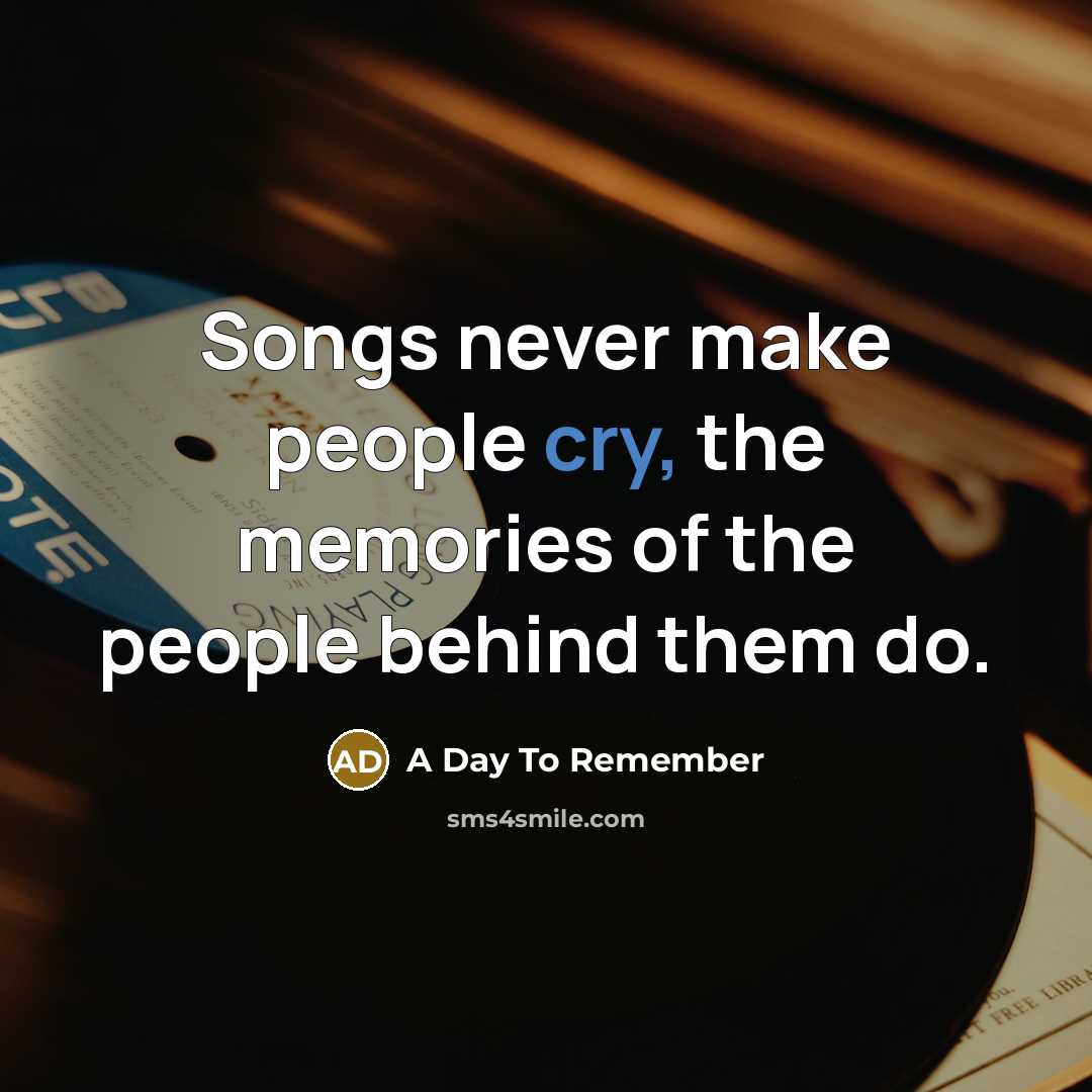 “Songs never make people cry, the memories of the people…” quote by A Day To Remember
