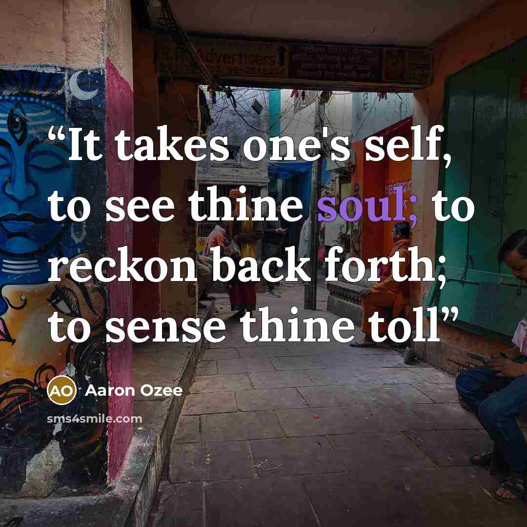 “It takes one's self, to see thine soul; to reckon back forth; to sense thine toll” quote by Aaron Ozee