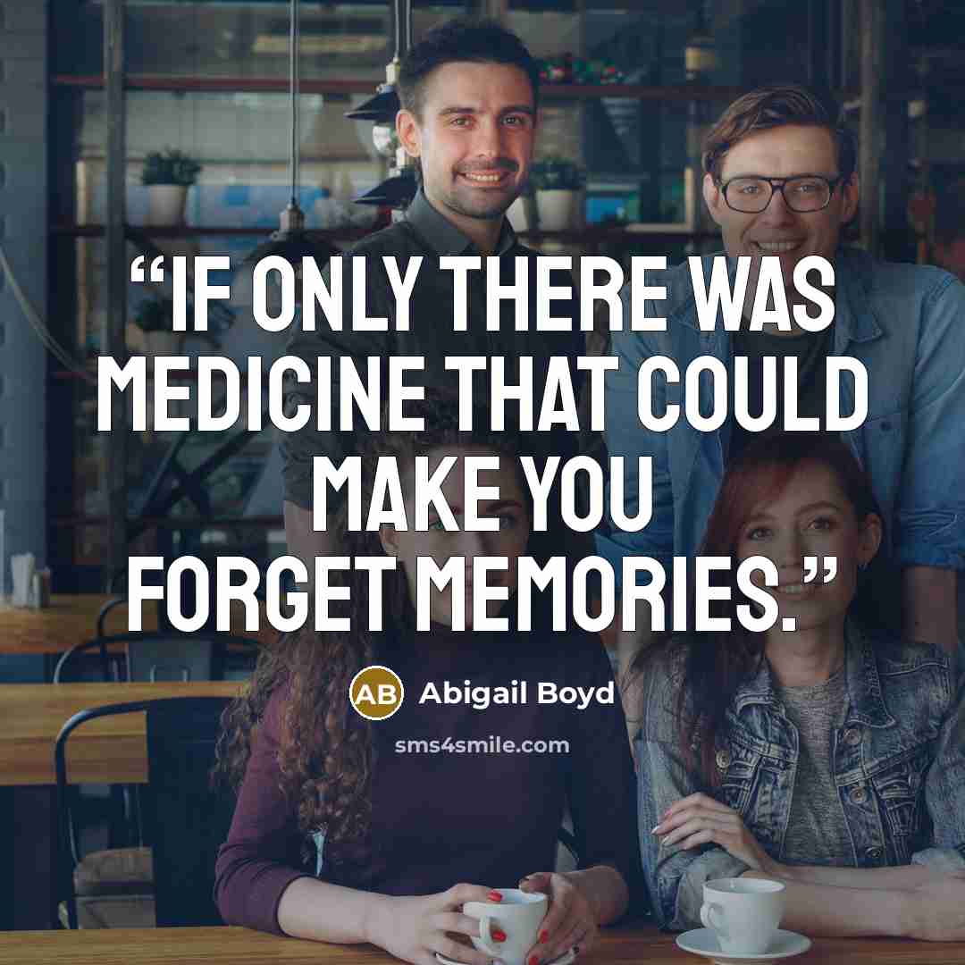 “If only there was medicine that could make you forget memories.” quote by Abigail Boyd