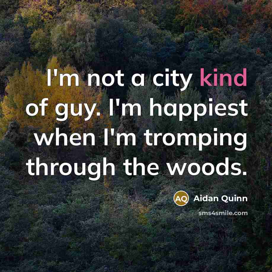 “I'm not a city kind of guy. I'm happiest when…” quote by Aidan Quinn