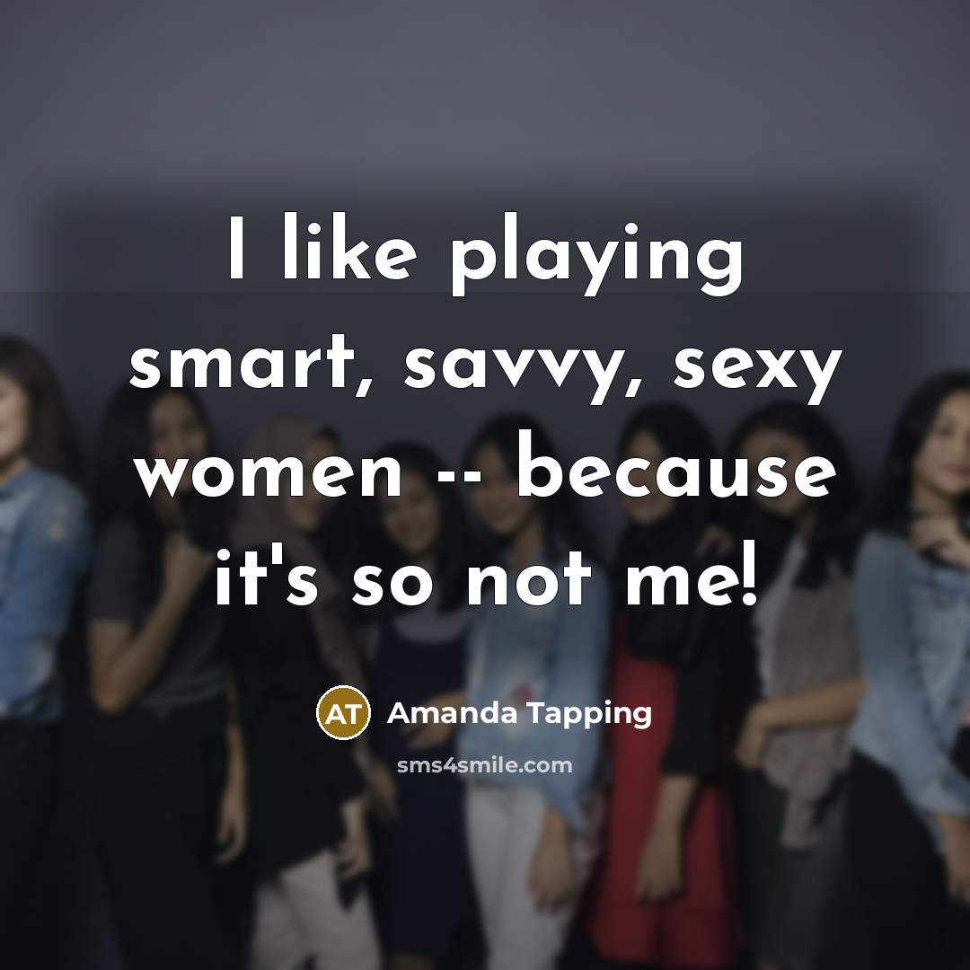 “I like playing smart, savvy, sexy women -- because it's…” quote by Amanda Tapping