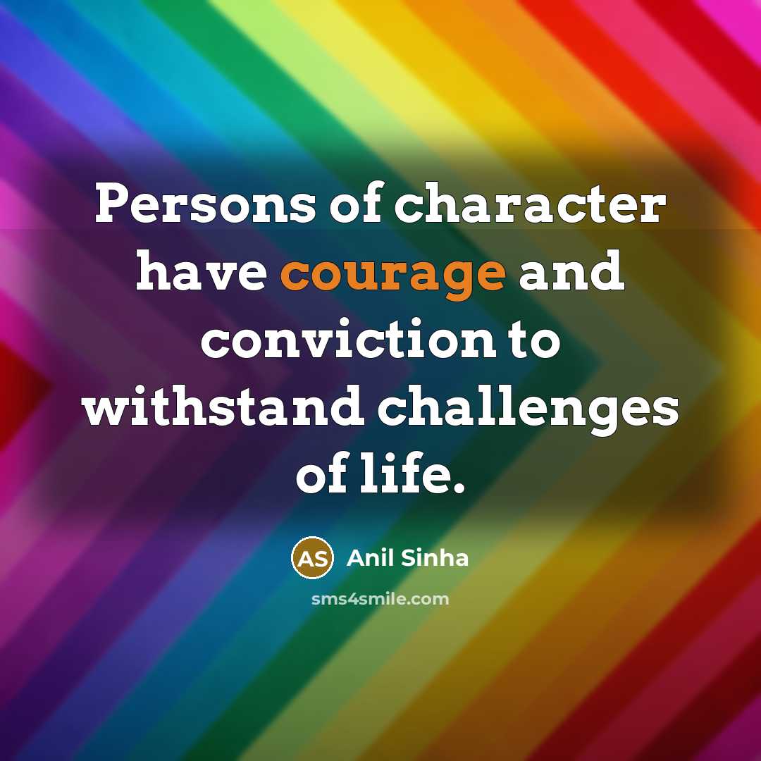 “Persons of character have courage and conviction to withstand challenges…” quote by Anil Sinha