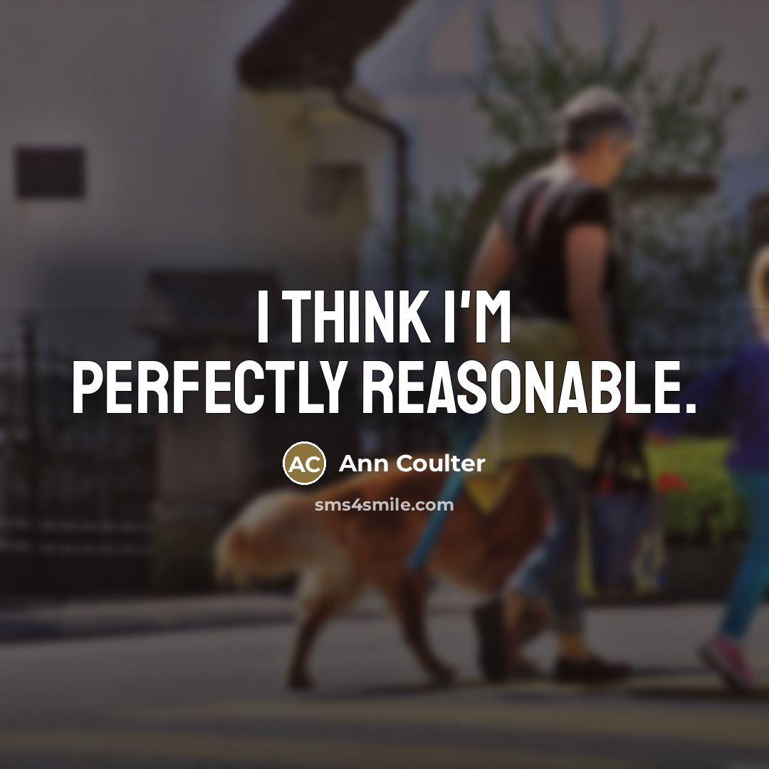 “I think I'm perfectly reasonable.…” quote by Ann Coulter