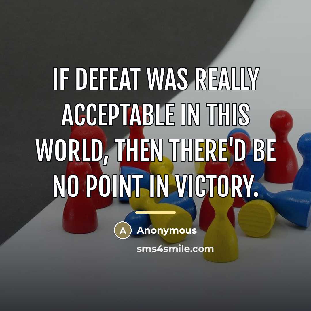 “If defeat was really acceptable in this world, then there'd…” quote by Anonymous