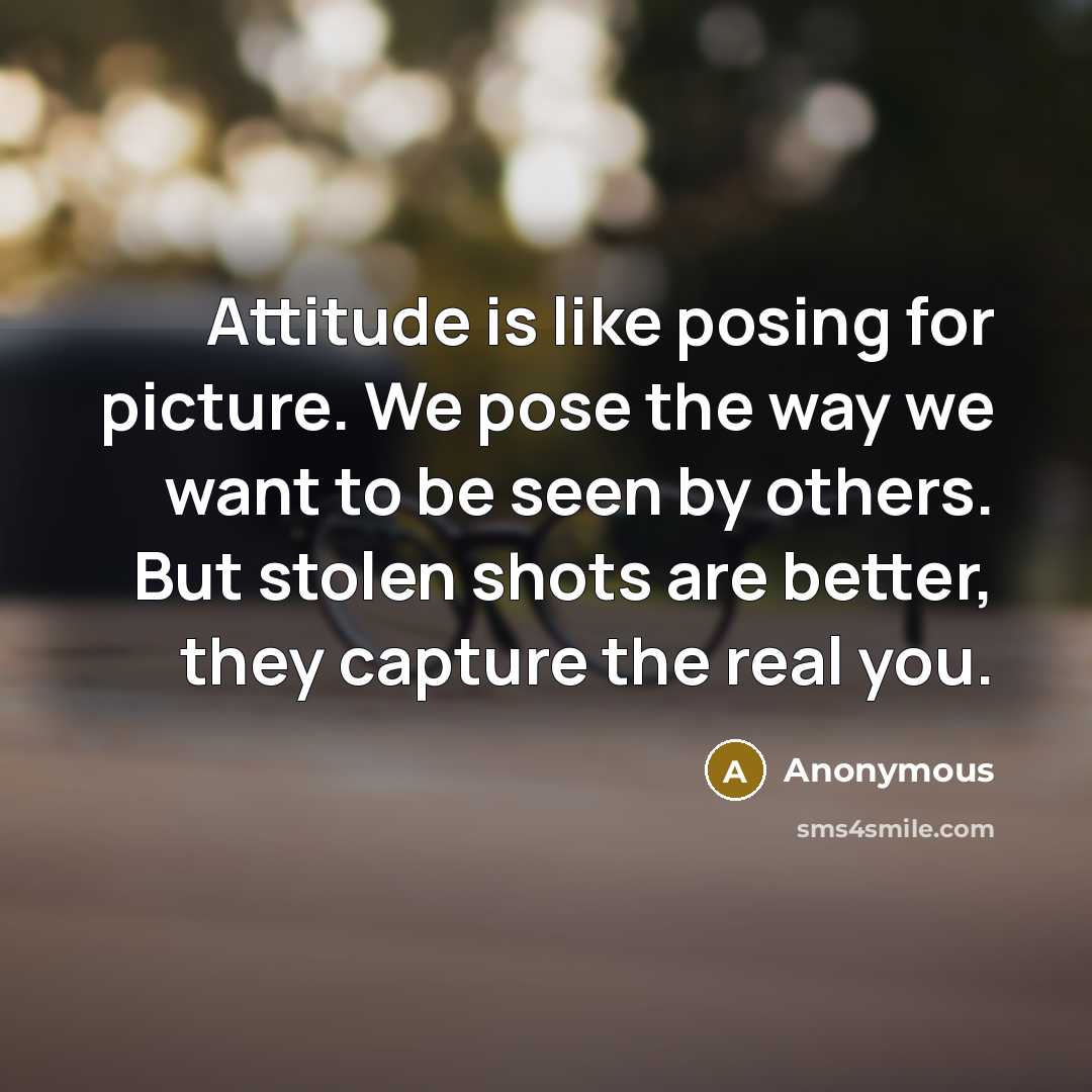 “Attitude is like posing for picture. We pose the way…” quote by Anonymous