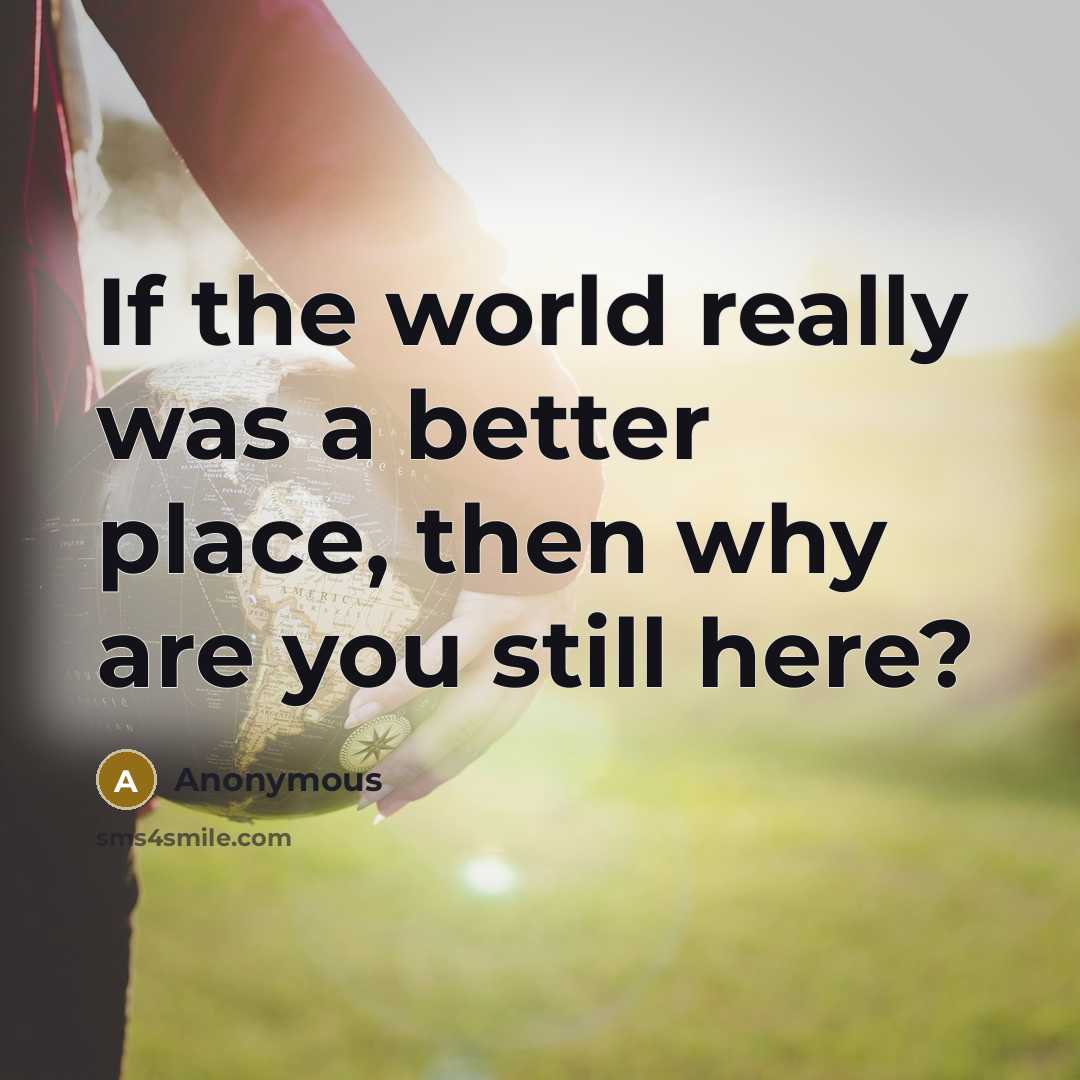 “If the world really was a better place, then why…” quote by Anonymous