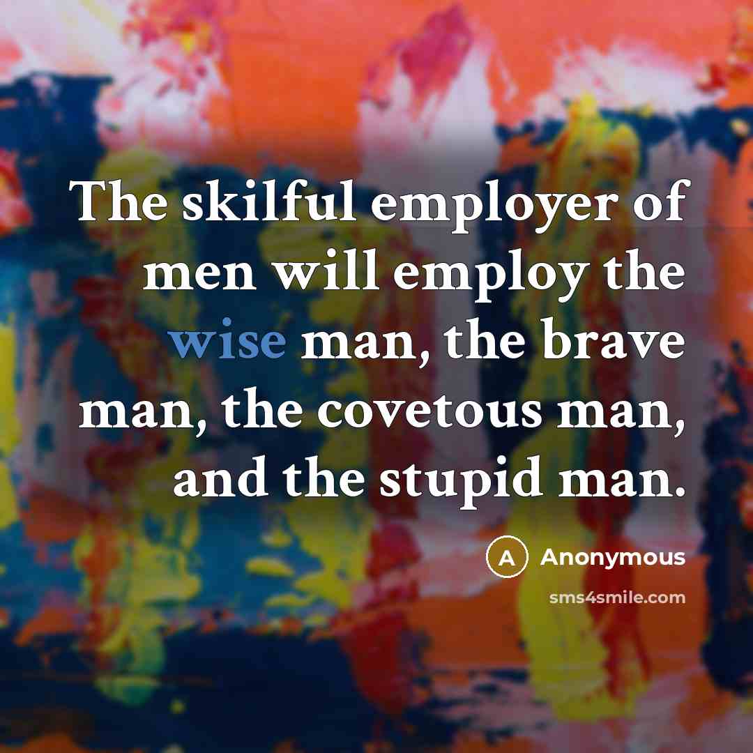 “The skilful employer of men will employ the wise man,…” quote by Anonymous