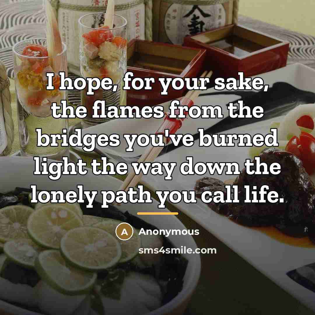 “I hope, for your sake, the flames from the bridges…” quote by Anonymous