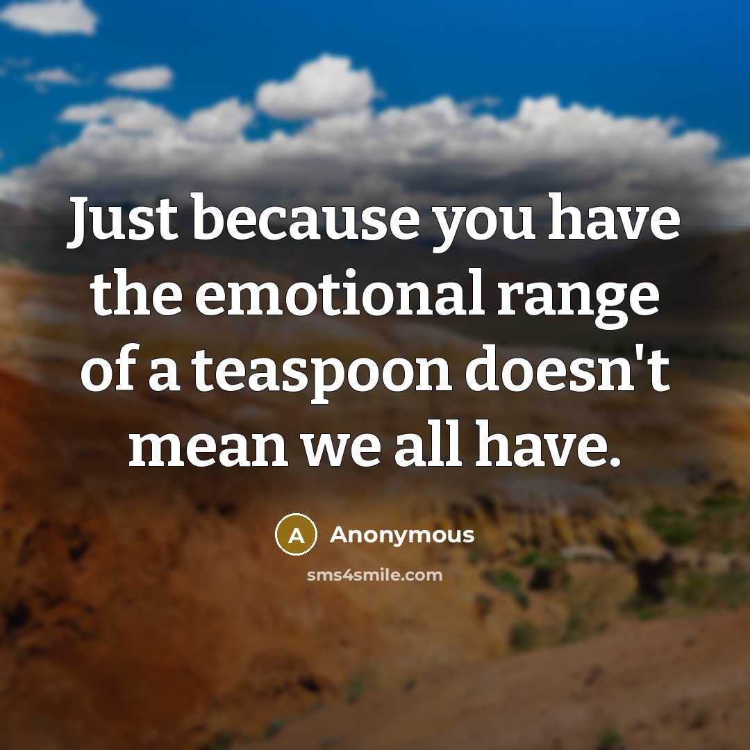 “Just because you have the emotional range of a teaspoon…” quote by Anonymous