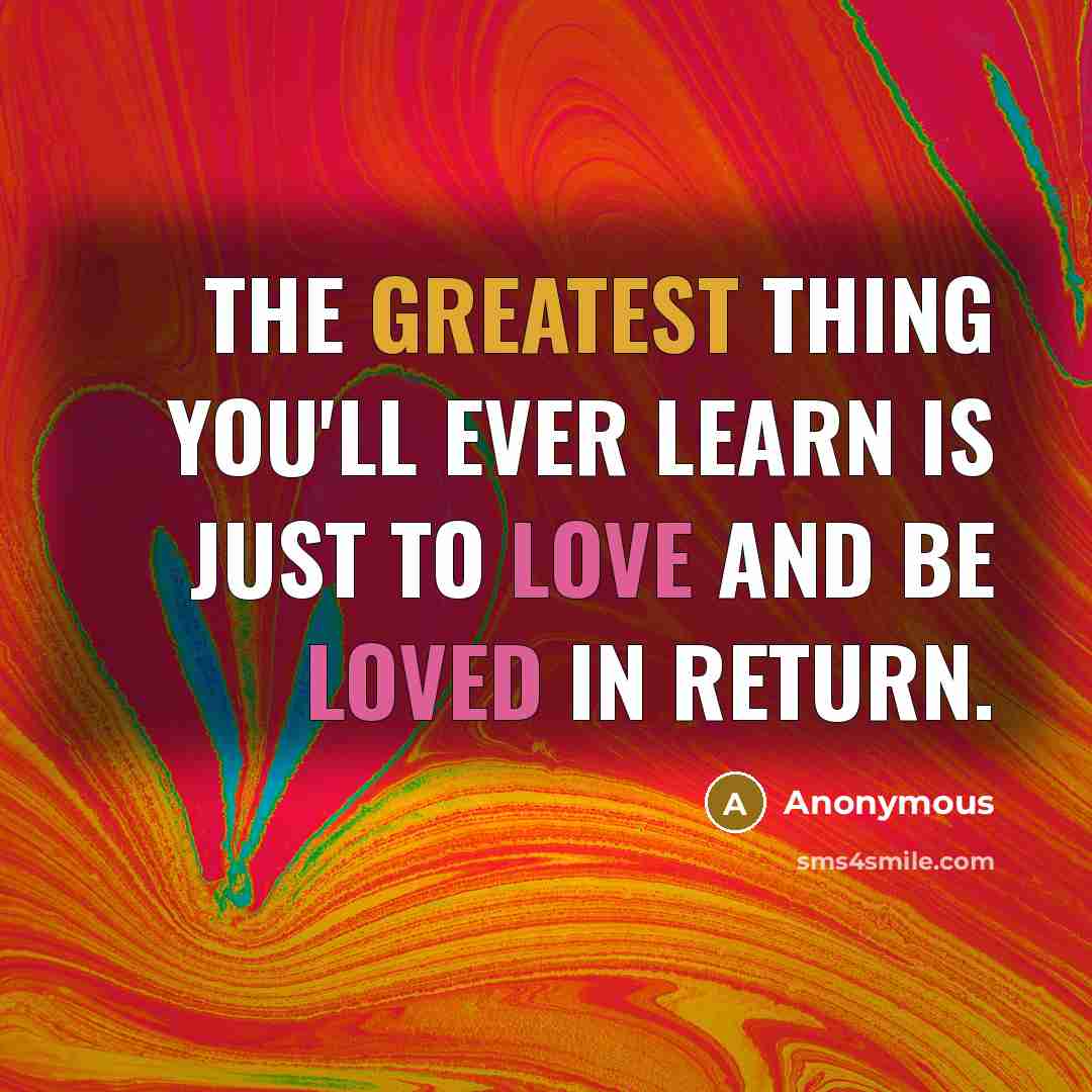 “The greatest thing you'll ever learn is just to love and be loved in return.” quote by Anonymous