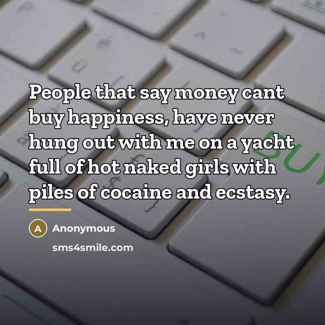 “People that say money cant buy happiness, have never hung…” quote by Anonymous