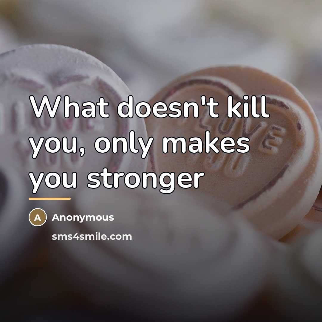 “What doesn't kill you, only makes you stronger…” quote by Anonymous