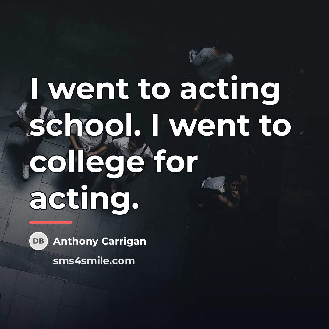 “I went to acting school. I went to college for…” quote by Anthony Carrigan