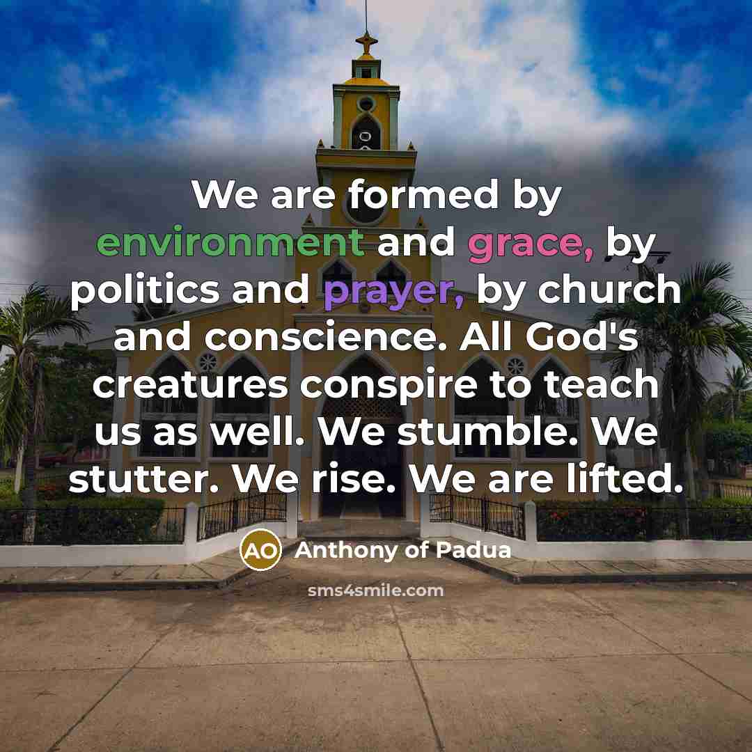 “We are formed by environment and grace, by politics and…” quote by Anthony of Padua