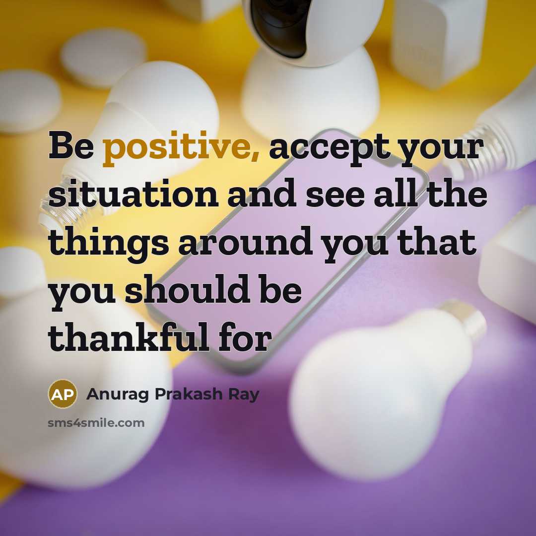 “Be positive, accept your situation and see all the things…” quote by Anurag Prakash Ray