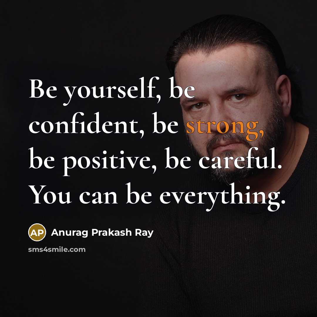 “Be yourself, be confident, be strong, be positive, be careful.…” quote by Anurag Prakash Ray