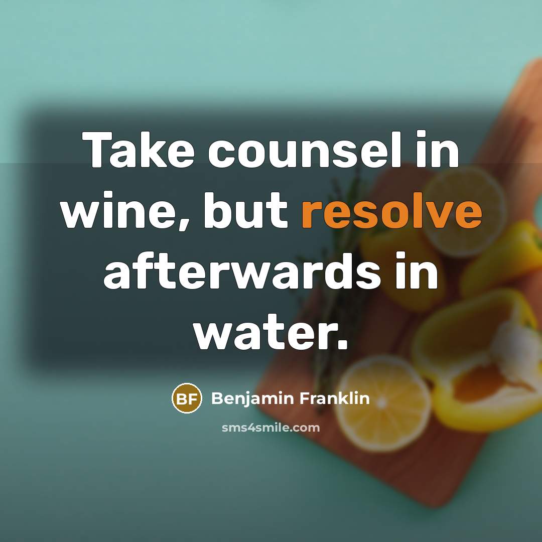 “Take counsel in wine, but resolve afterwards in water.…” quote by Benjamin Franklin