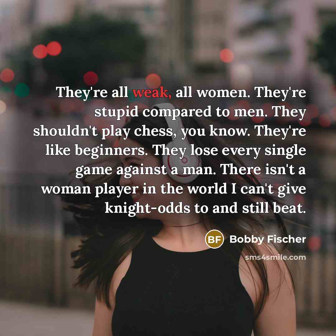 “They're all weak, all women. They're stupid compared to men.…” quote by Bobby Fischer