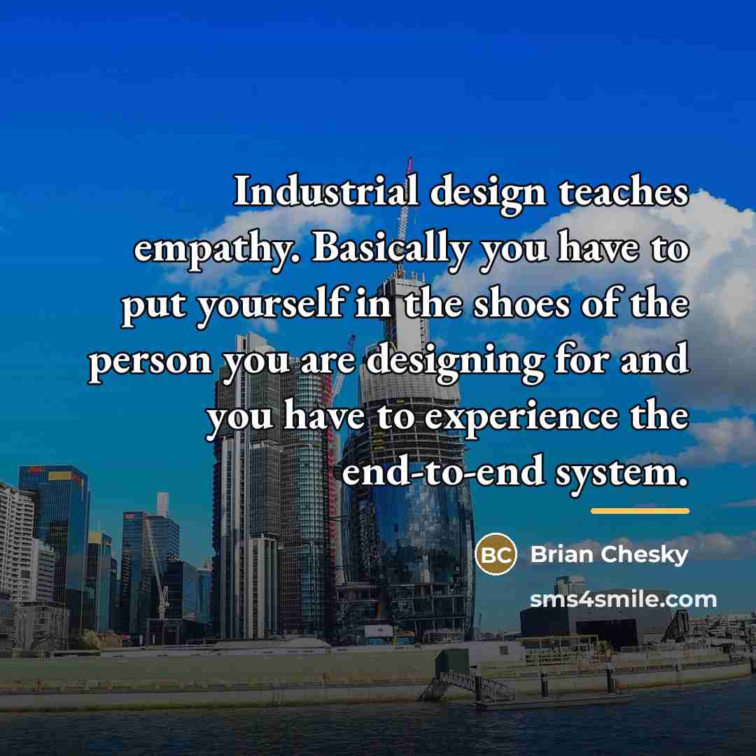 “Industrial design teaches empathy. Basically you have to put yourself…” quote by Brian Chesky