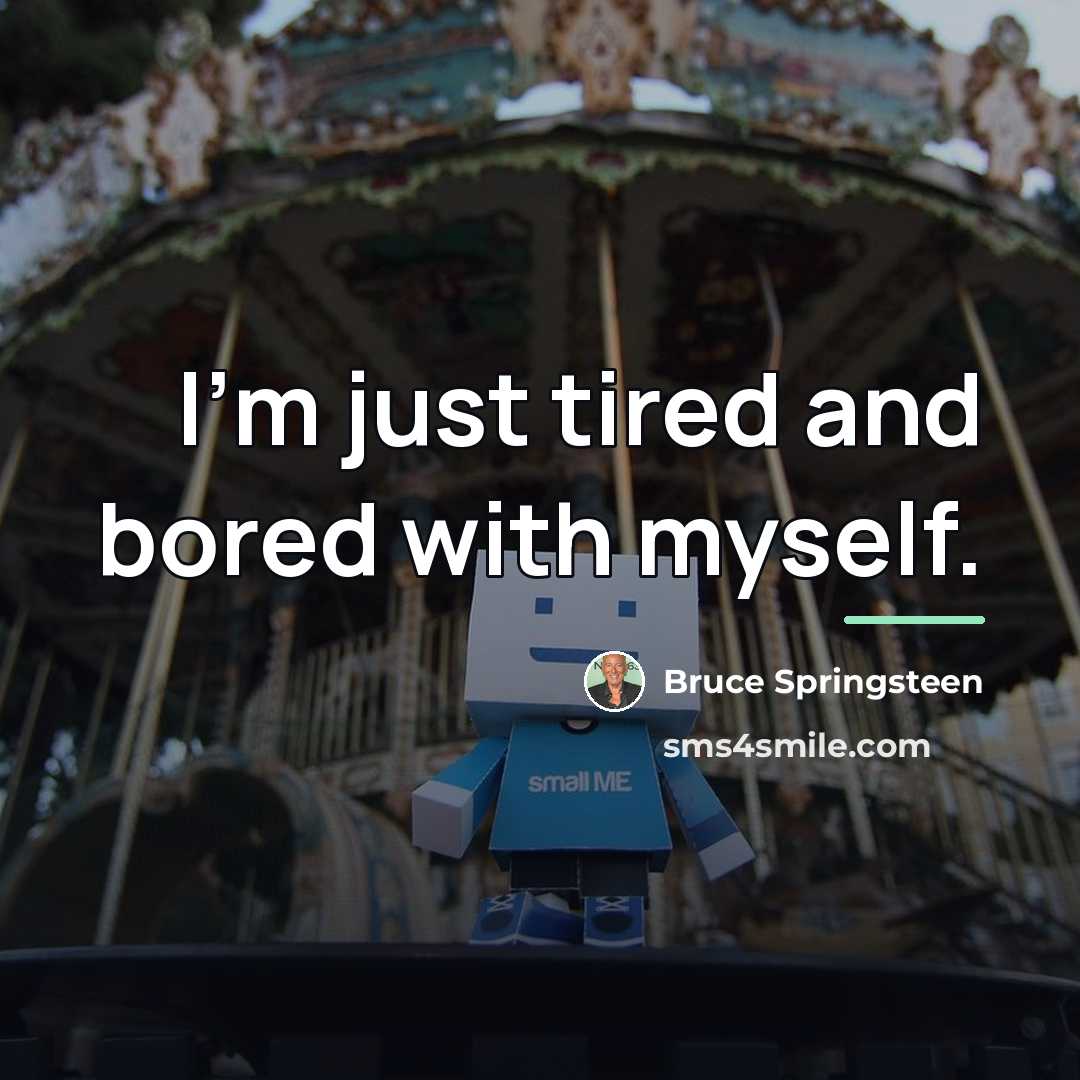 “I'm just tired and bored with myself.…” quote by Bruce Springsteen