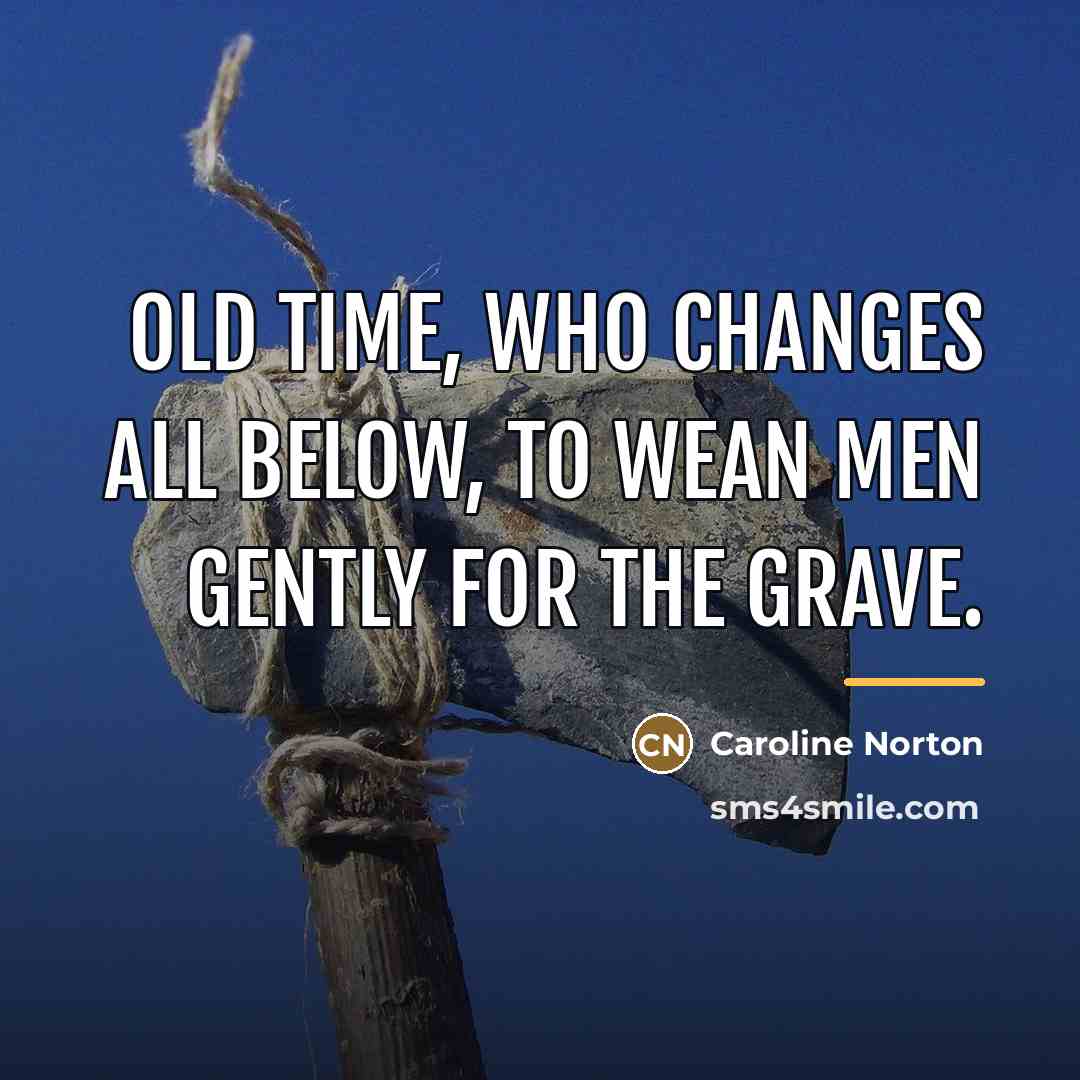 “Old Time, who changes all below, To wean men gently…” quote by Caroline Norton