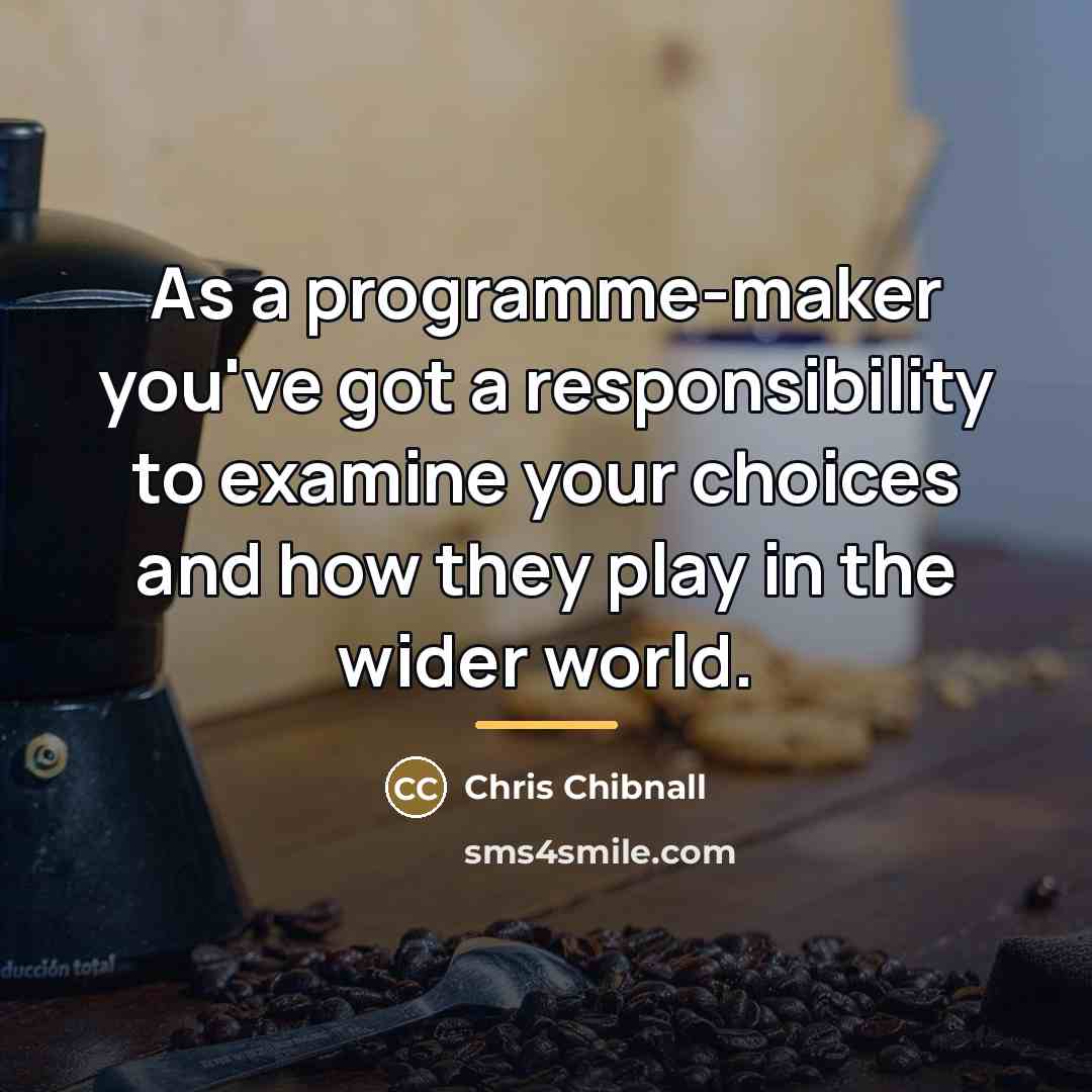 “As a programme-maker you've got a responsibility to examine your…” quote by Chris Chibnall