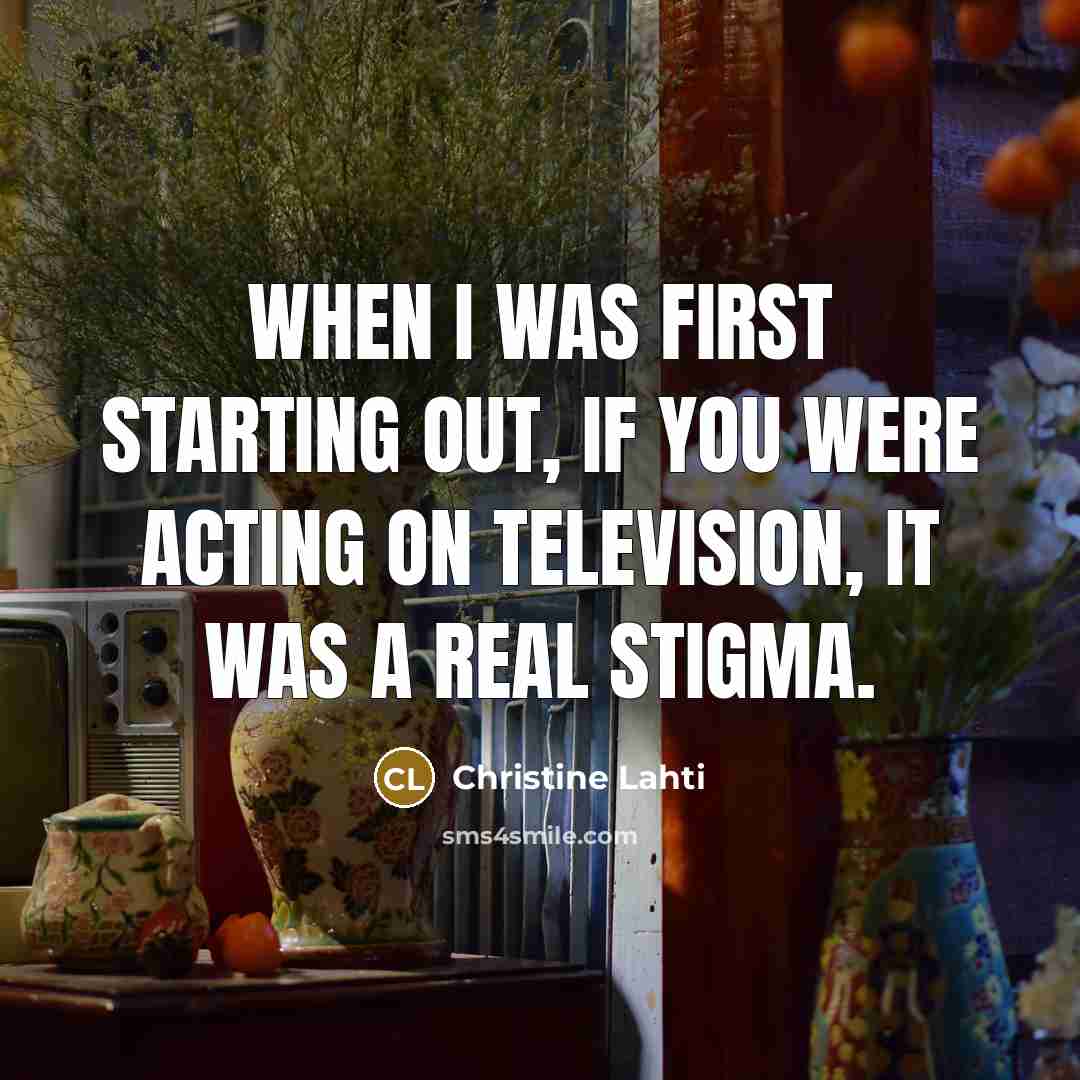 “When I was first starting out, if you were acting…” quote by Christine Lahti