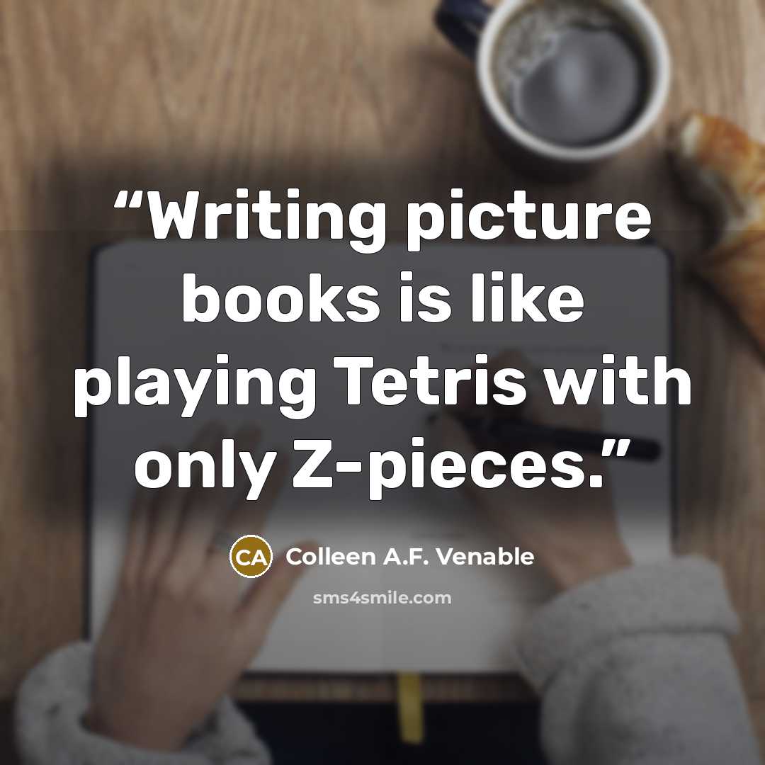 “Writing picture books is like playing Tetris with only Z-pieces.” quote by Colleen A.F. Venable