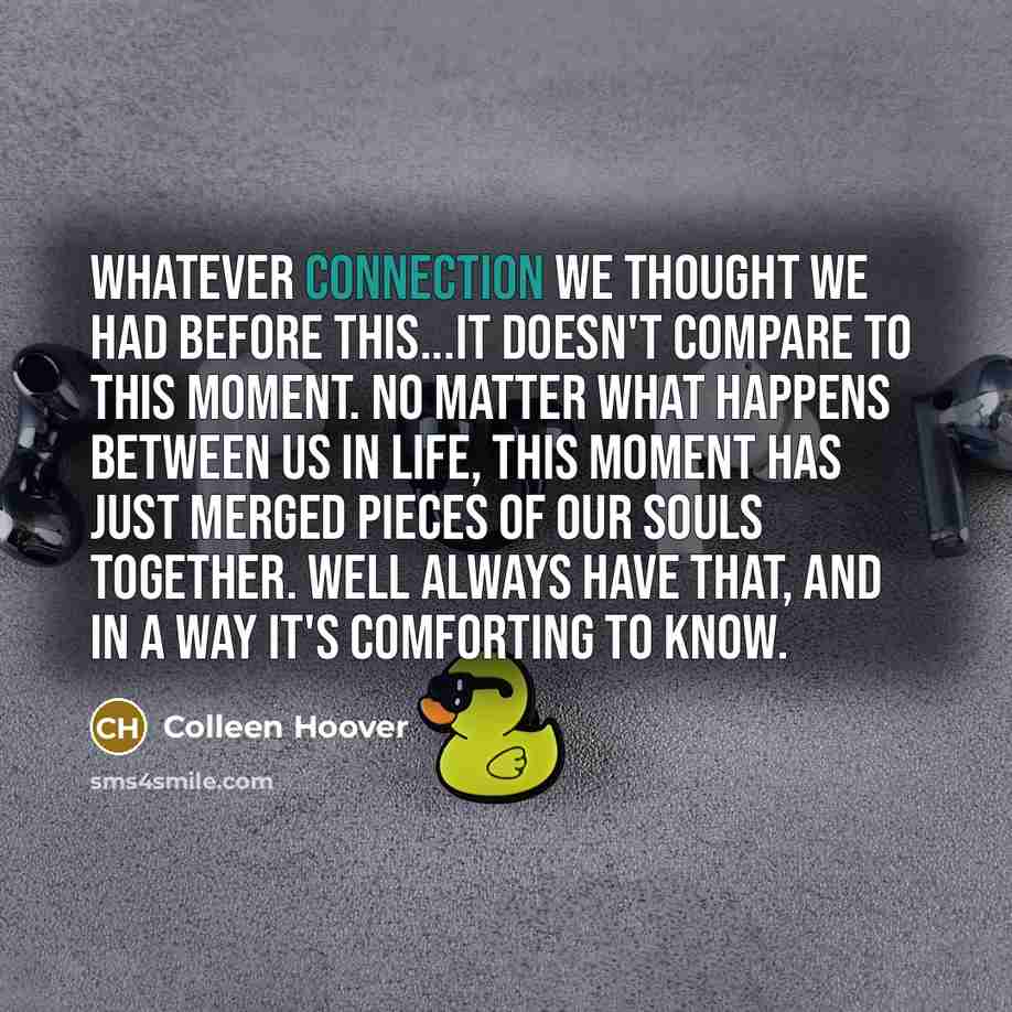 “Whatever connection we thought we had before this...it doesn't compare…” quote by Colleen Hoover