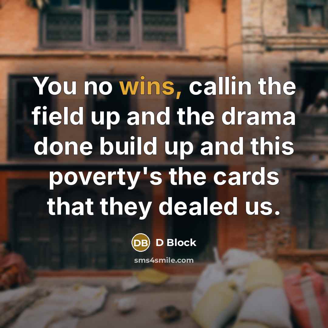 “You no wins, callin the field up and the drama done build up and this poverty's the cards that they dealed us.” quote by D Block