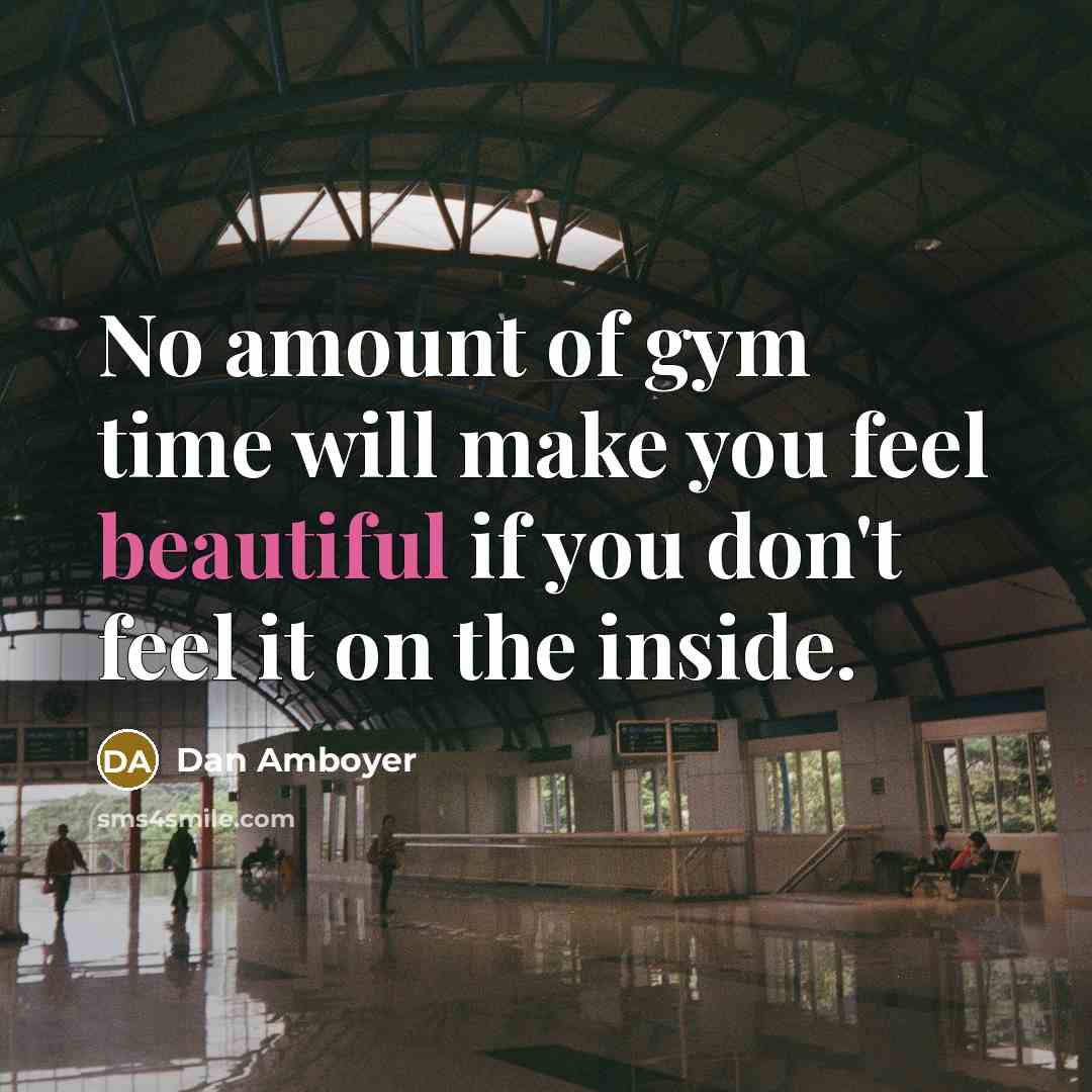 “No amount of gym time will make you feel beautiful…” quote by Dan Amboyer