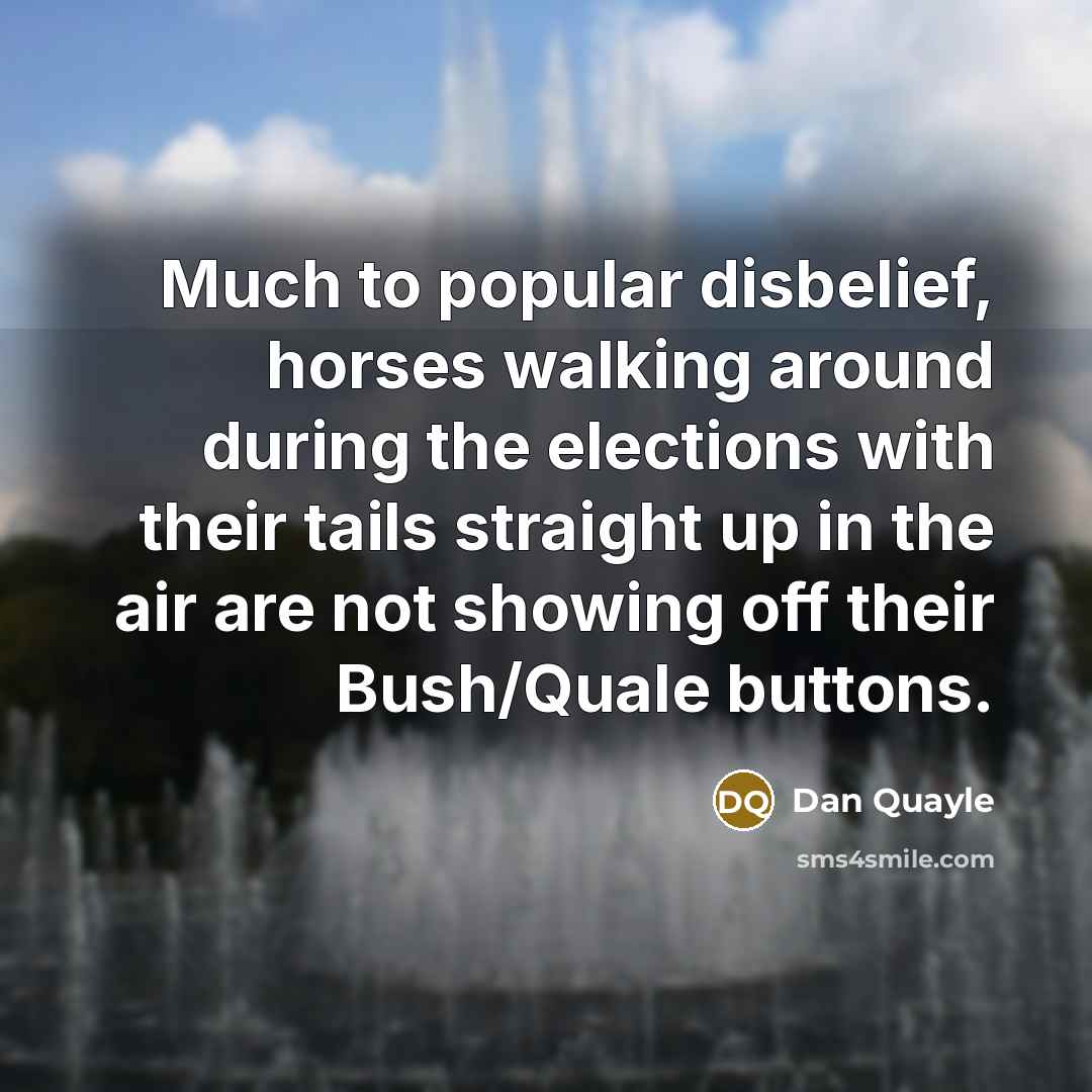 “Much to popular disbelief, horses walking around during the elections…” quote by Dan Quayle