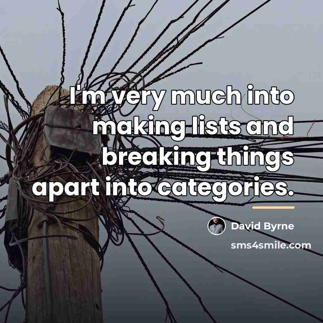 “I'm very much into making lists and breaking things apart…” quote by David Byrne