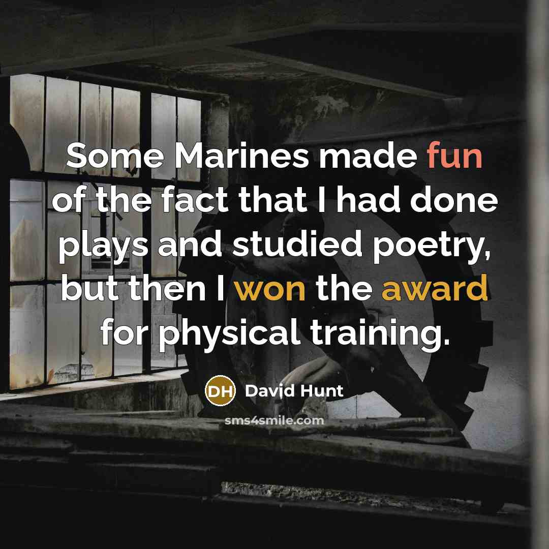 “Some Marines made fun of the fact that I had done plays and studied poetry, but then I won the award for physical training.” quote by David Hunt