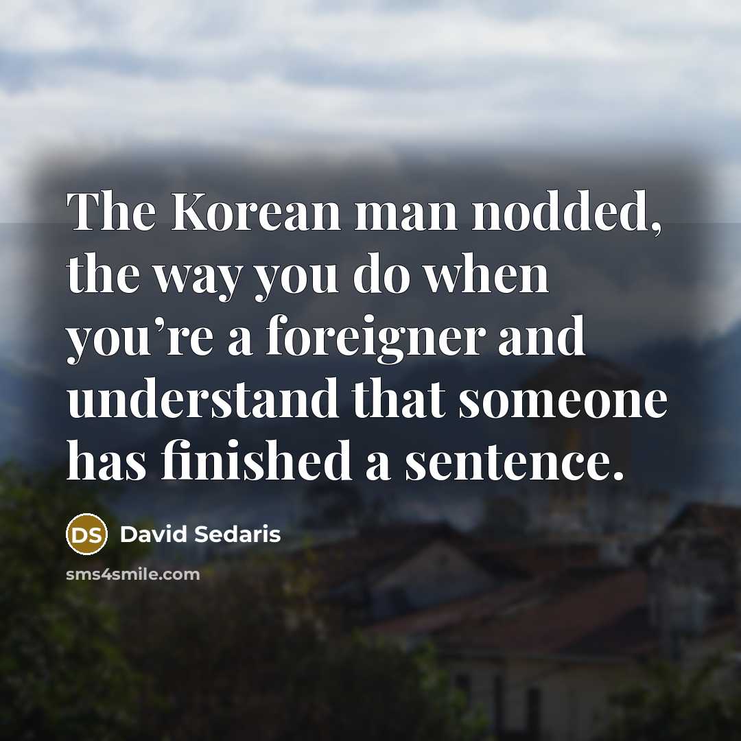“The Korean man nodded, the way you do when you’re…” quote by David Sedaris
