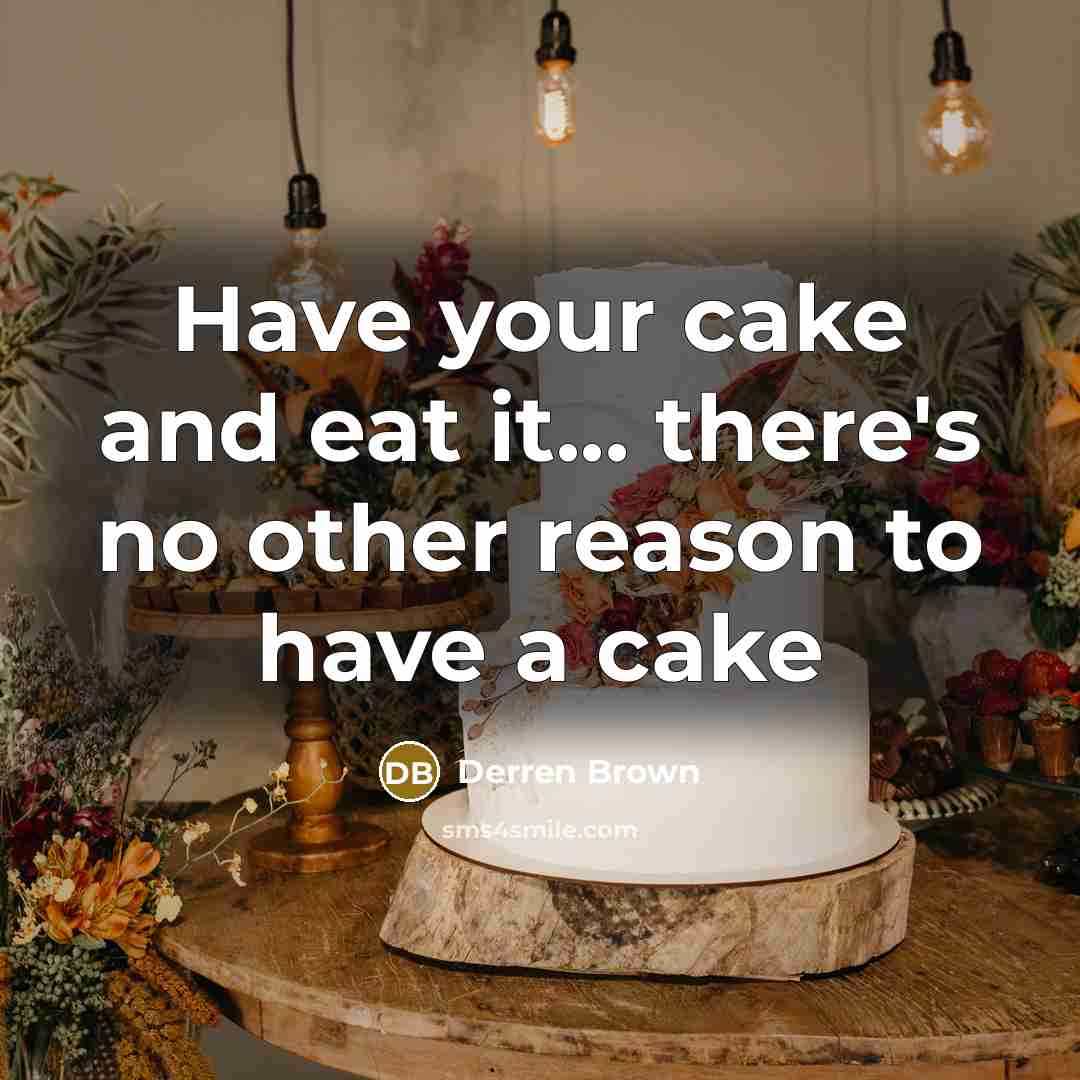 “Have your cake and eat it... there's no other reason…” quote by Derren Brown