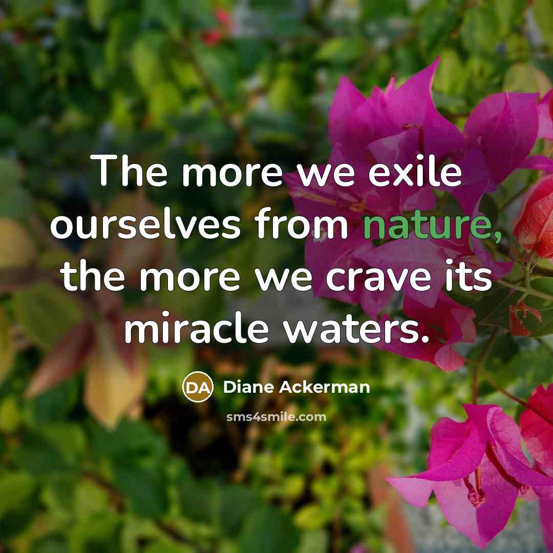 “The more we exile ourselves from nature, the more we…” quote by Diane Ackerman