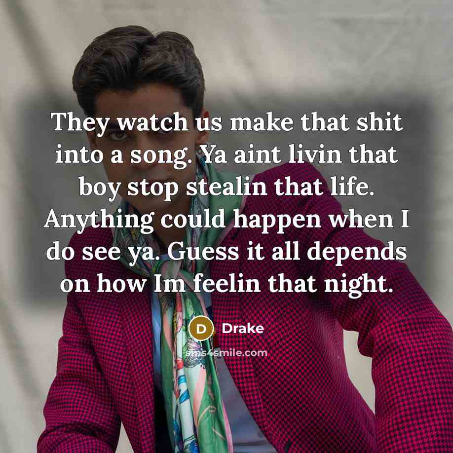 “They watch us make that shit into a song. Ya…” quote by Drake