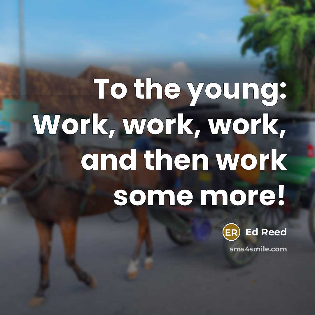 “To the young: Work, work, work, and then work some…” quote by Ed Reed